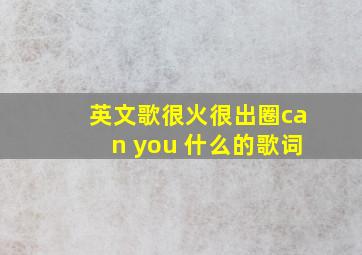 英文歌很火很出圈can you 什么的歌词